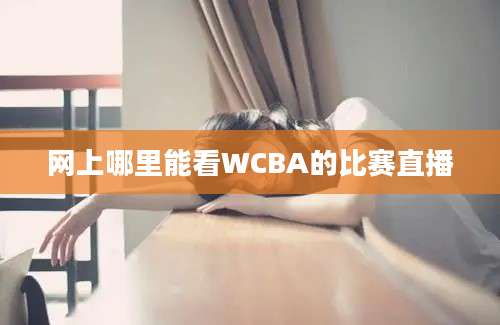 网上哪里能看WCBA的比赛直播