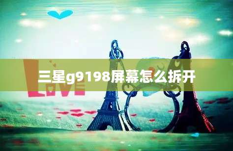 三星g9198屏幕怎么拆开