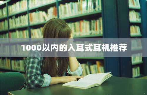 1000以内的入耳式耳机推荐