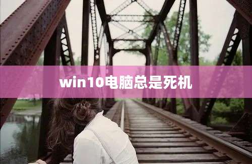 win10电脑总是死机