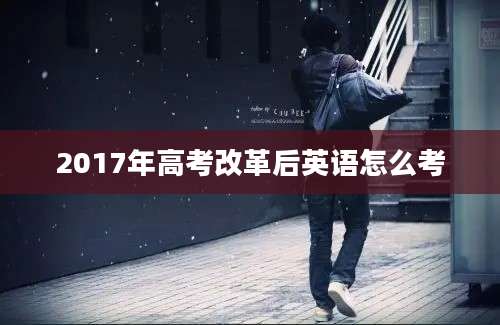 2017年高考改革后英语怎么考