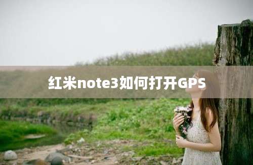 红米note3如何打开GPS