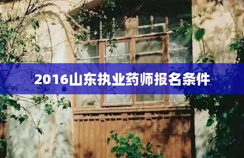 2016山东执业药师报名条件