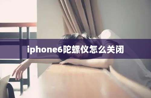 iphone6陀螺仪怎么关闭