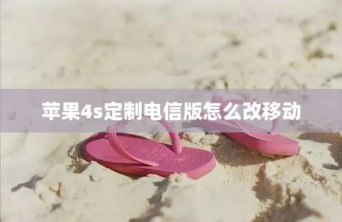 苹果4s定制电信版怎么改移动