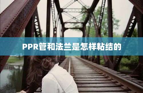 PPR管和法兰是怎样粘结的