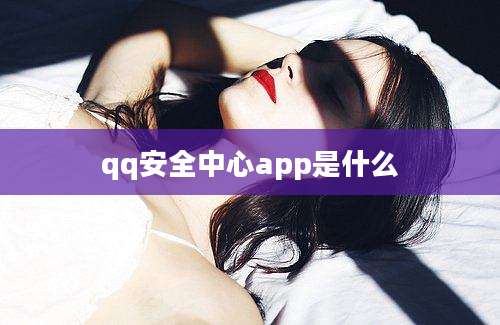 qq安全中心app是什么