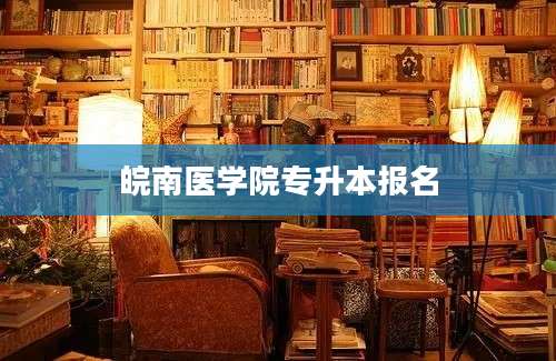 皖南医学院专升本报名