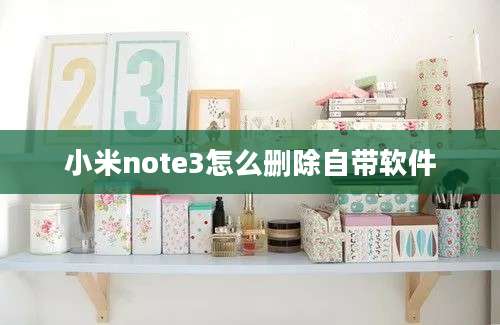 小米note3怎么删除自带软件