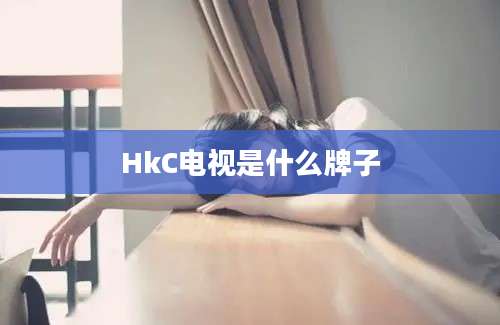 HkC电视是什么牌子