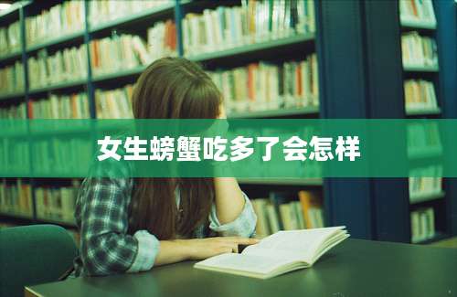 女生螃蟹吃多了会怎样