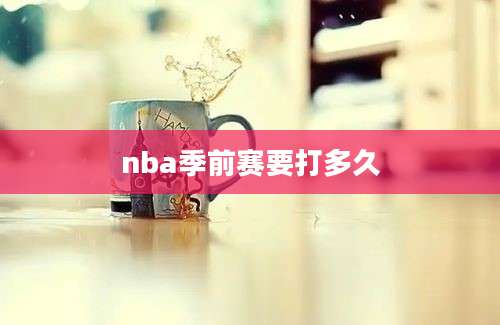 nba季前赛要打多久