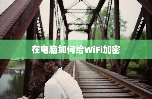 在电脑如何给WiFi加密