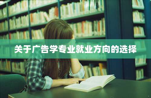 关于广告学专业就业方向的选择