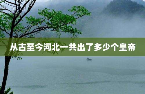 从古至今河北一共出了多少个皇帝