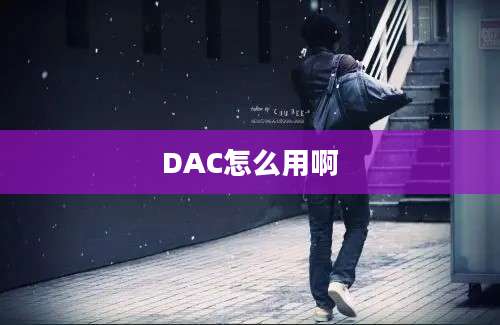 DAC怎么用啊