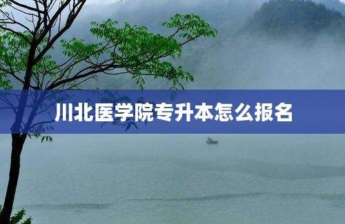 川北医学院专升本怎么报名