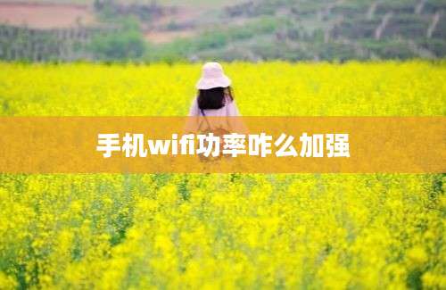 手机wifi功率咋么加强