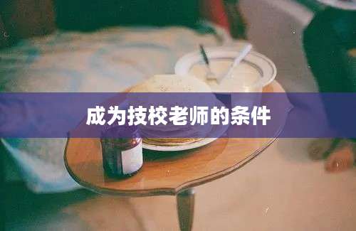 成为技校老师的条件