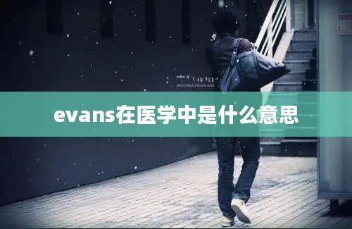 evans在医学中是什么意思