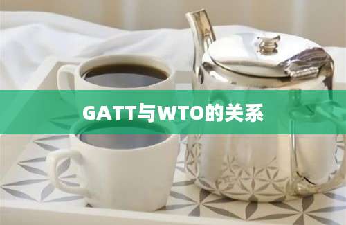 GATT与WTO的关系