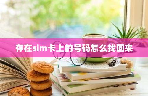 存在sim卡上的号码怎么找回来