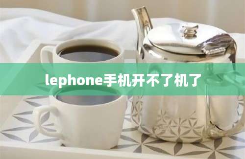 lephone手机开不了机了