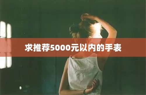 求推荐5000元以内的手表