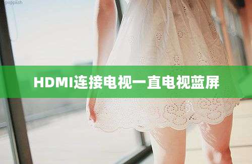 HDMI连接电视一直电视蓝屏