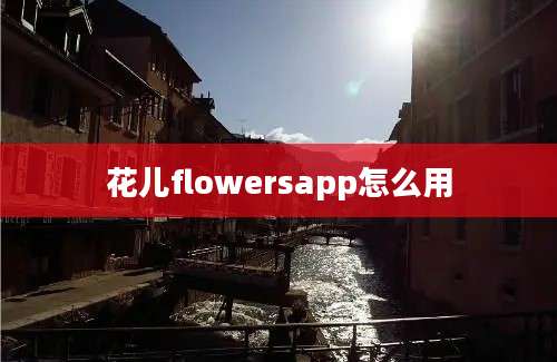 花儿flowersapp怎么用