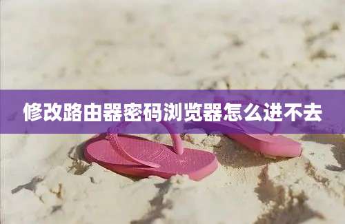 修改路由器密码浏览器怎么进不去