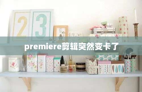 premiere剪辑突然变卡了