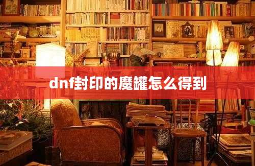 dnf封印的魔罐怎么得到