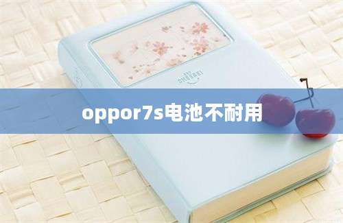 oppor7s电池不耐用