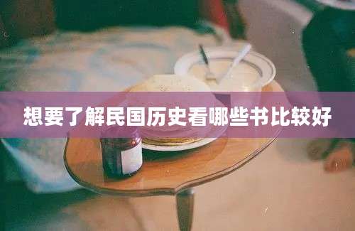 想要了解民国历史看哪些书比较好