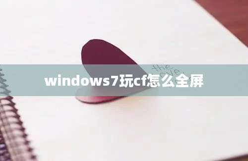 windows7玩cf怎么全屏