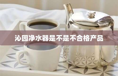 沁园净水器是不是不合格产品