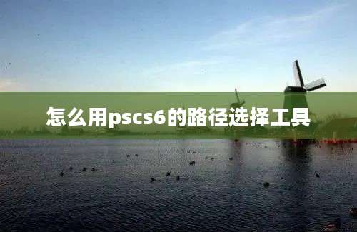 怎么用pscs6的路径选择工具