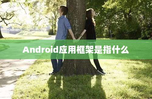 Android应用框架是指什么