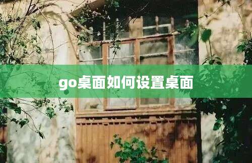 go桌面如何设置桌面