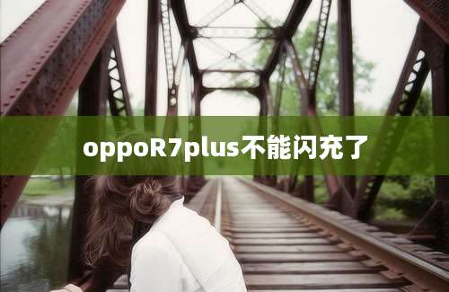 oppoR7plus不能闪充了