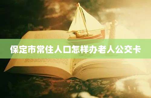 保定市常住人口怎样办老人公交卡