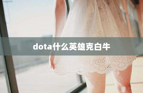 dota什么英雄克白牛