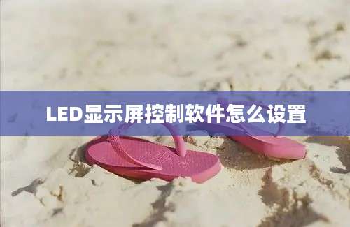 LED显示屏控制软件怎么设置