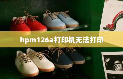 hpm126a打印机无法打印