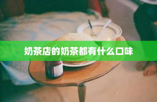 奶茶店的奶茶都有什么口味