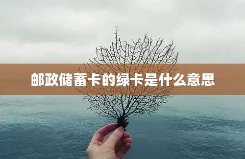 邮政储蓄卡的绿卡是什么意思