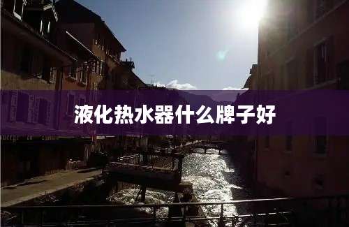 液化热水器什么牌子好