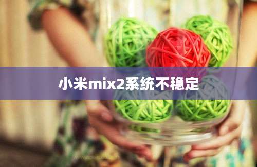 小米mix2系统不稳定