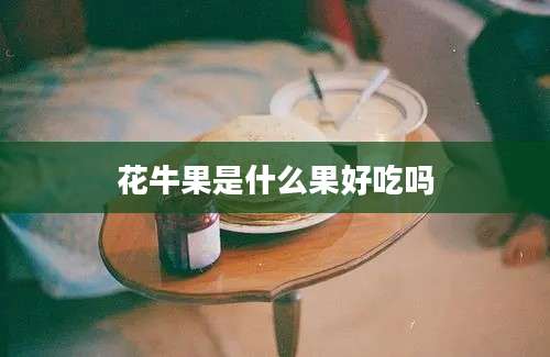 花牛果是什么果好吃吗